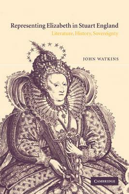 Representing Elizabeth in Stuart England: Literature, History, Sovereignty - John Watkins - cover