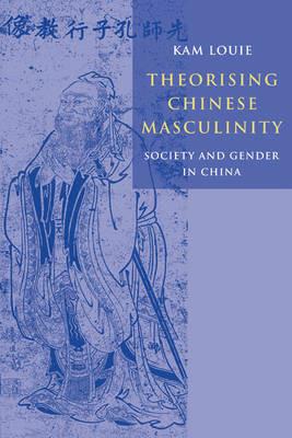 Theorising Chinese Masculinity: Society and Gender in China - Kam Louie - cover