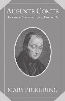 Auguste Comte: Volume 3: An Intellectual Biography - Mary Pickering - cover