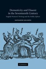 Domesticity and Dissent in the Seventeenth Century: English Women Writers and the Public Sphere