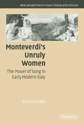 Monteverdi's Unruly Women: The Power of Song in Early Modern Italy - Bonnie Gordon - cover