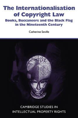 The Internationalisation of Copyright Law: Books, Buccaneers and the Black Flag in the Nineteenth Century - Catherine Seville - cover