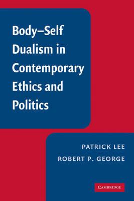 Body-Self Dualism in Contemporary Ethics and Politics - Patrick Lee,Robert P. George - cover