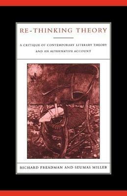 Re-Thinking Theory: A Critique of Contemporary Literary Theory and an Alternative Account - Richard Freadman,Seumas Miller - cover