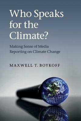 Who Speaks for the Climate?: Making Sense of Media Reporting on Climate Change - Maxwell T. Boykoff - cover