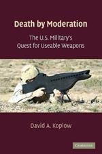Death by Moderation: The U.S. Military's Quest for Useable Weapons