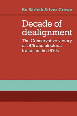 Decade of Dealignment: The Conservative Victory of 1979 and Electoral Trends in the 1970s - Bo Sarlvik,Ivor Crewe - cover
