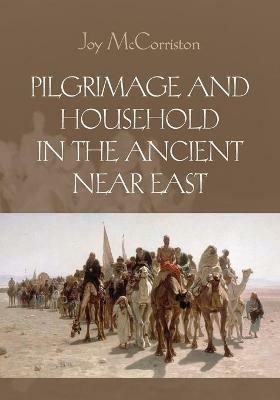 Pilgrimage and Household in the Ancient Near East - Joy McCorriston - cover