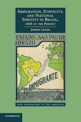 Immigration, Ethnicity, and National Identity in Brazil, 1808 to the Present - Jeffrey Lesser - cover