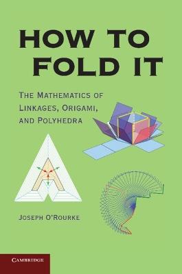How to Fold It: The Mathematics of Linkages, Origami, and Polyhedra - Joseph O'Rourke - cover