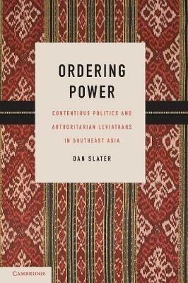 Ordering Power: Contentious Politics and Authoritarian Leviathans in Southeast Asia - Dan Slater - cover