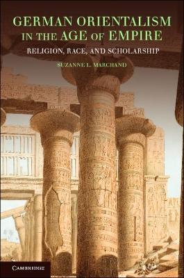 German Orientalism in the Age of Empire: Religion, Race, and Scholarship - Suzanne L. Marchand - cover