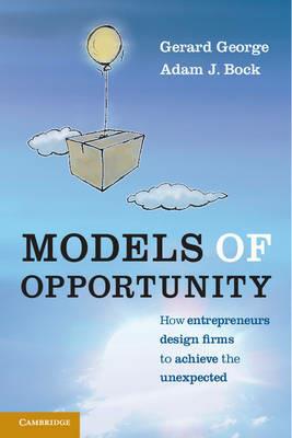 Models of Opportunity: How Entrepreneurs Design Firms to Achieve the Unexpected - Gerard George,Adam J. Bock - cover