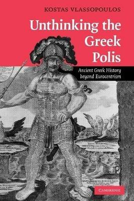Unthinking the Greek Polis: Ancient Greek History beyond Eurocentrism - Kostas Vlassopoulos - cover