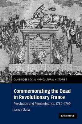 Commemorating the Dead in Revolutionary France: Revolution and Remembrance, 1789-1799 - Joseph Clarke - cover