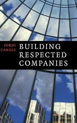 Building Respected Companies: Rethinking Business Leadership and the Purpose of the Firm - Jordi Canals - cover