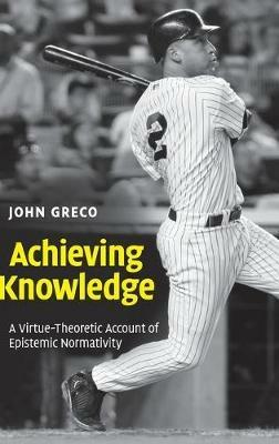 Achieving Knowledge: A Virtue-Theoretic Account of Epistemic Normativity - John Greco - cover