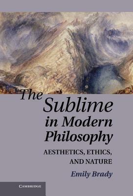 The Sublime in Modern Philosophy: Aesthetics, Ethics, and Nature - Emily Brady - cover