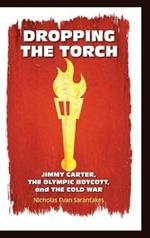Dropping the Torch: Jimmy Carter, the Olympic Boycott, and the Cold War