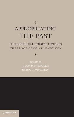 Appropriating the Past: Philosophical Perspectives on the Practice of Archaeology - cover
