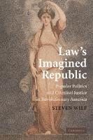 Law's Imagined Republic: Popular Politics and Criminal Justice in Revolutionary America - Steven Wilf - cover