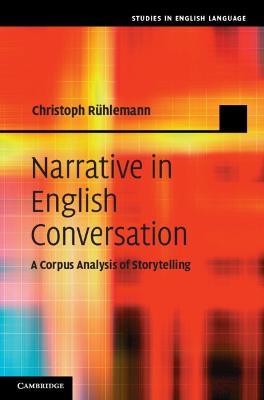 Narrative in English Conversation: A Corpus Analysis of Storytelling - Christoph Rühlemann - cover