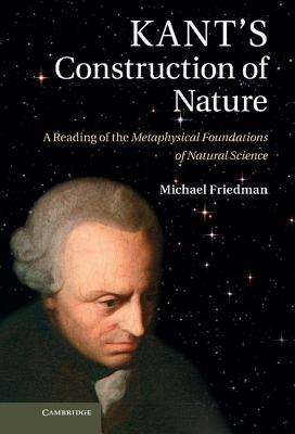 Kant's Construction of Nature: A Reading of the Metaphysical Foundations of Natural Science - Michael Friedman - cover