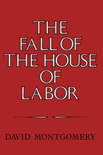 The Fall of the House of Labor: The Workplace, the State, and American Labor Activism, 1865–1925