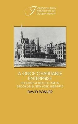 A Once Charitable Enterprise: Hospitals and Health Care in Brooklyn and New York 1885–1915 - David Rosner - cover