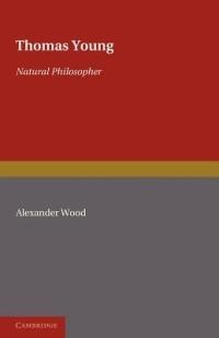 Thomas Young: Natural Philosopher 1773-1829 - Alexander Wood - cover