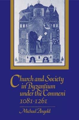 Church and Society in Byzantium under the Comneni, 1081-1261 - Michael Angold - cover