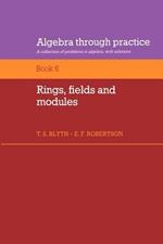 Algebra Through Practice: Volume 6, Rings, Fields and Modules: A Collection of Problems in Algebra with Solutions