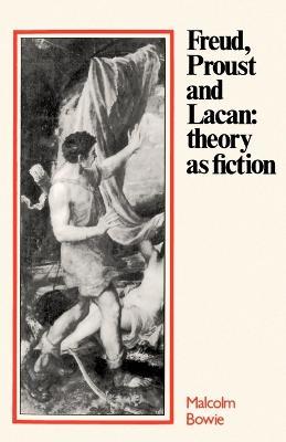 Freud, Proust and Lacan: Theory as Fiction - Malcolm Bowie - cover