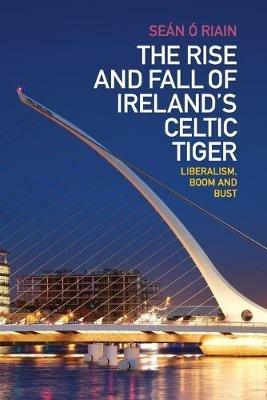 The Rise and Fall of Ireland's Celtic Tiger: Liberalism, Boom and Bust - Sean O Riain - cover