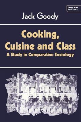 Cooking, Cuisine and Class: A Study in Comparative Sociology - Jack Goody - cover