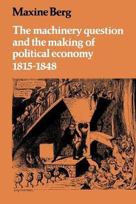 The Machinery Question and the Making of Political Economy 1815–1848 - Maxine Berg - cover