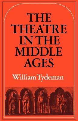 The Theatre in the Middle Ages: Western European Stage Conditions, c.800-1576 - William Tydeman - cover