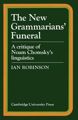 The New Grammarians' Funeral: A Critique of Noam Chomsky's Linguistics - Ian Robinson - cover