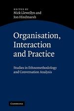 Organisation, Interaction and Practice: Studies of Ethnomethodology and Conversation Analysis