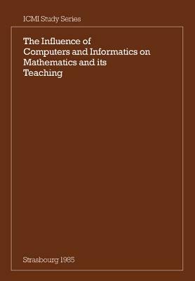 The Influence of Computers and Informatics on Mathematics and its Teaching: Proceedings From a Symposium Held in Strasbourg, France in March 1985 and Sponsored by the International Commission on Mathematical Instruction - cover