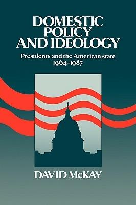 Domestic Policy and Ideology: Presidents and the American State, 1964–1987 - David McKay - cover