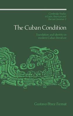 The Cuban Condition: Translation and Identity in Modern Cuban Literature - Gustavo Pérez Firmat - cover