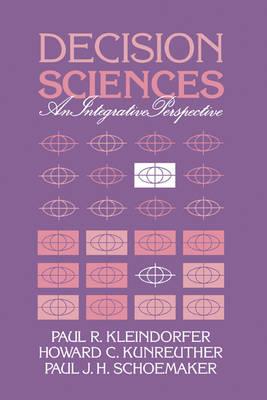 Decision Sciences: An Integrative Perspective - Paul R. Kleindorfer,Howard G. Kunreuther,Paul J. H. Schoemaker - cover