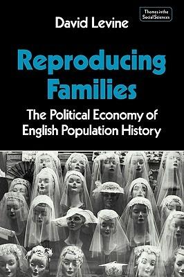 Reproducing Families: The Political Economy of English Population History - David P. Levine - cover