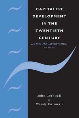 Capitalist Development in the Twentieth Century: An Evolutionary-Keynesian Analysis - John Cornwall,Wendy Cornwall - cover