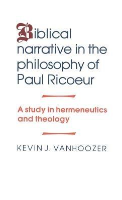 Biblical Narrative in the Philosophy of Paul Ricoeur: A Study in Hermeneutics and Theology - Kevin J. Vanhoozer - cover