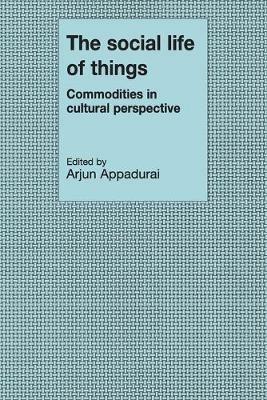 The Social Life of Things: Commodities in Cultural Perspective - cover