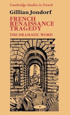 French Renaissance Tragedy: The Dramatic Word - Gillian Jondorf - cover