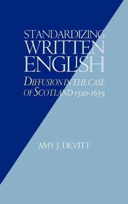 Standardizing Written English: Diffusion in the Case of Scotland, 1520–1659 - Amy J. Devitt - cover