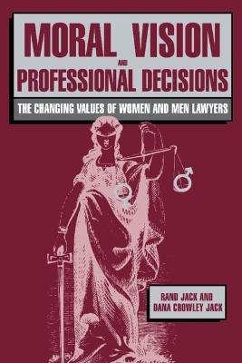 Moral Vision and Professional Decisions: The Changing Values of Women and Men Lawyers - Rand Jack,Dana Crowley Jack - cover